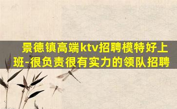 景德镇高端ktv招聘模特好上班-很负责很有实力的领队招聘